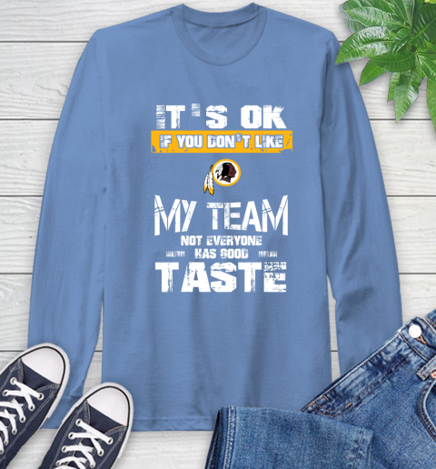Washington Redskins NFL Football It's Ok If You Don't Like My Team Not Everyone Has Good Taste Long Sleeve T-Shirt 12
