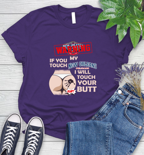 New Orleans Pelicans NBA Basketball Warning If You Touch My Team I Will Touch My Butt Women's T-Shirt 4