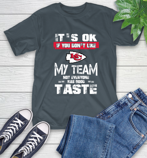 Kansas City Chiefs NFL Football It's Ok If You Don't Like My Team Not Everyone Has Good Taste T-Shirt 10