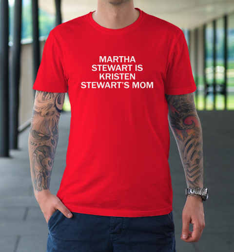 Martha Stewart Is Kristen Stewart's Mom T-Shirt 8