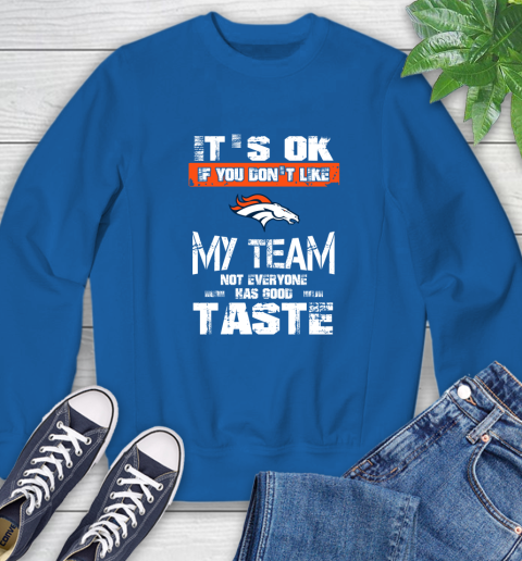 Denver Broncos NFL Football It's Ok If You Don't Like My Team Not Everyone Has Good Taste Sweatshirt 9
