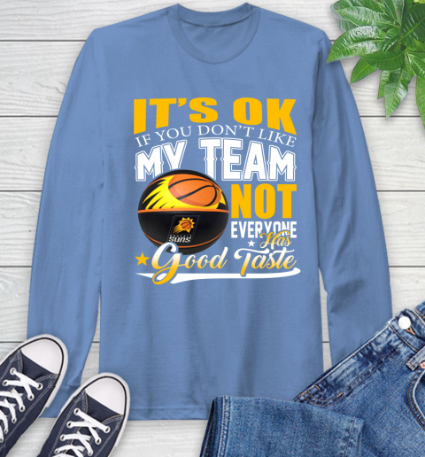 NBA It's Ok If You Don't Like My Team Phoenix Suns Not Everyone Has Good Taste Basketball Long Sleeve T-Shirt 12