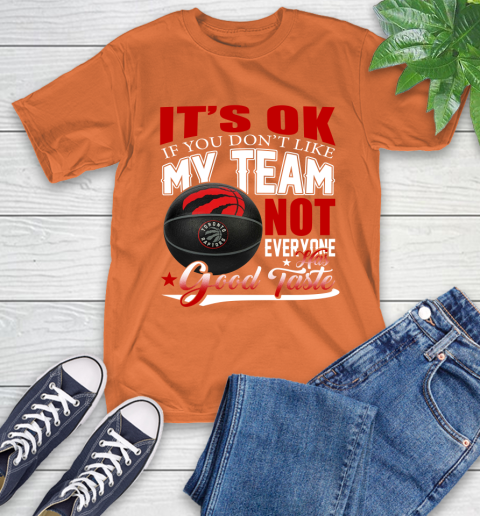 NBA It's Ok If You Don't Like My Team Toronto Raptors Not Everyone Has Good Taste Basketball T-Shirt 4