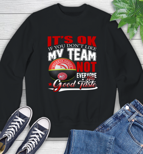 NBA It's Ok If You Don't Like My Team Atlanta Hawks Not Everyone Has Good Taste Basketball Sweatshirt