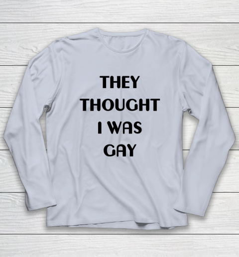 They Thought I Was Gay Shirt Long Sleeve T-Shirt 18