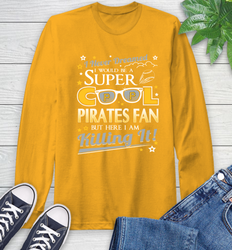 Pittsburgh Pirates MLB Baseball I Never Dreamed I Would Be Super Cool Fan Long Sleeve T-Shirt 2