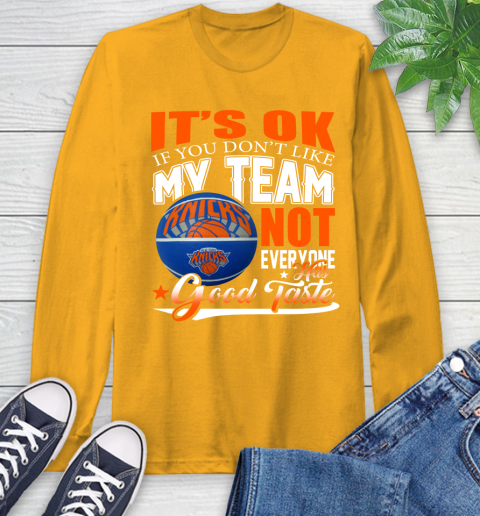 NBA It's Ok If You Don't Like My Team New York Knicks Not Everyone Has Good Taste Basketball Long Sleeve T-Shirt 2