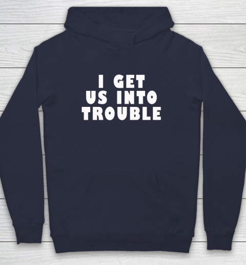 I Get Us Into Trouble Hoodie 2