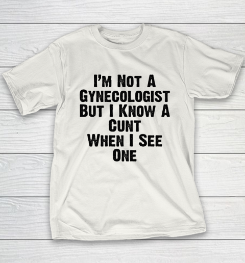 I'm Not A Gynecologist But I Know A Cunt When I See One Youth T-Shirt