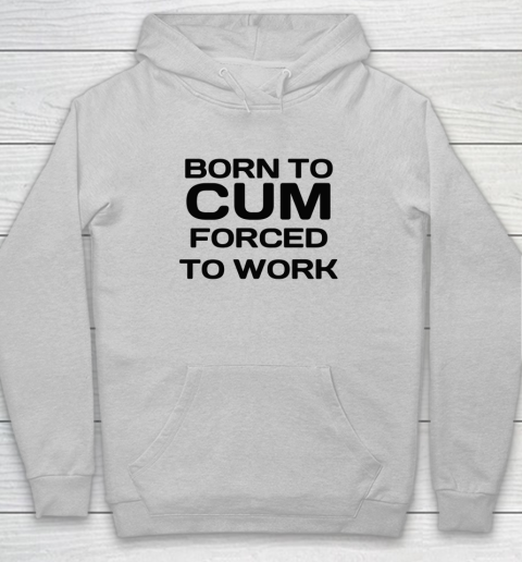 Born To Cum Forced To Work Hoodie 4