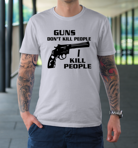 Guns Don't Kill People I Do Shirt I Kill People T-Shirt 3