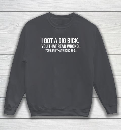 I Got A Dig Bick Shirt Sweatshirt 3