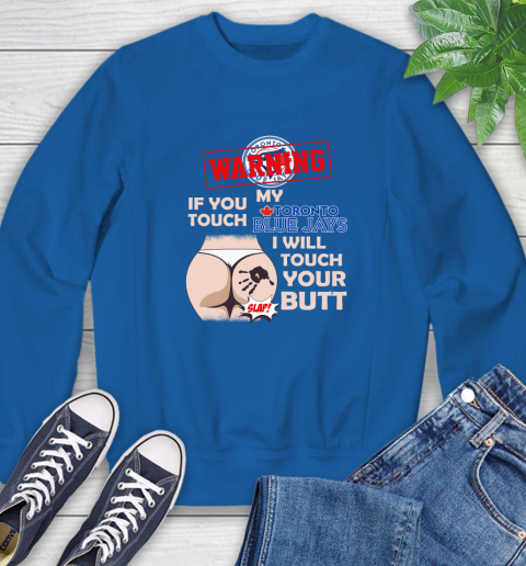 Toronto Blue Jays MLB Baseball Warning If You Touch My Team I Will Touch My Butt Sweatshirt 9