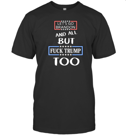 Lets Go Brandon And All But Fuck Trump Too T-Shirt