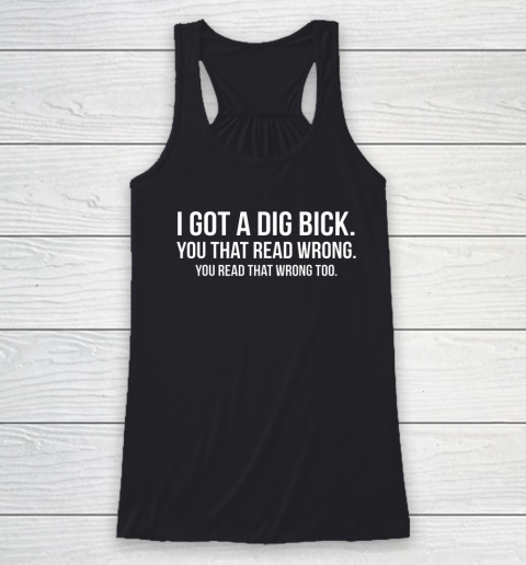 I Got A Dig Bick Shirt Racerback Tank