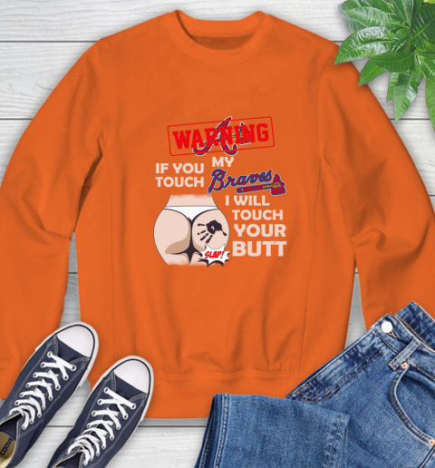 Atlanta Braves MLB Baseball Warning If You Touch My Team I Will Touch My Butt Sweatshirt 4 Atlanta Braves MLB Baseball Warning If You Touch My Team I Will Touch My Butt Sweatshirt - Image 4