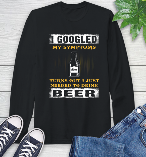 I Googled My Symptoms Turns Out I Needed To Drink Beer Long Sleeve T-Shirt