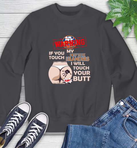 New York Islanders NHL Hockey Warning If You Touch My Team I Will Touch My Butt Sweatshirt 6