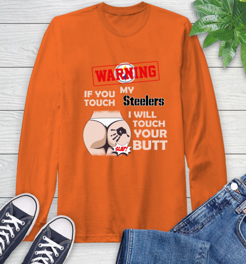 Pittsburgh Steelers NFL Football Warning If You Touch My Team I Will Touch My Butt Long Sleeve T-Shirt 4