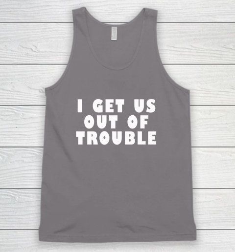 I Get Us Out Of Trouble Tank Top 5