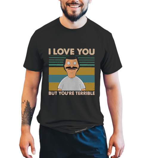 Bob's Burgers Vintage T Shirt, Bob Belcher T Shirt, I Love You But You're Terrible Tshirt