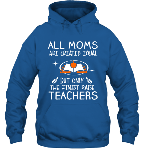 Teacher Mom Gift All Moms Create Equal But Only The Finest Raise Teachers Mothers Day Gift Hoodie