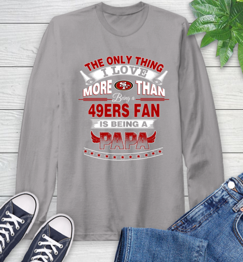 NFL The Only Thing I Love More Than Being A San Francisco 49ers Fan Is Being A Papa Football Long Sleeve T-Shirt 6