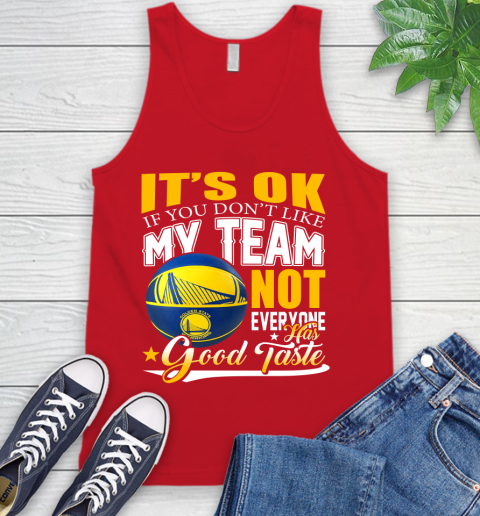 NBA It's Ok If You Don't Like My Team Golden State Warriors Not Everyone Has Good Taste Basketball Tank Top 5