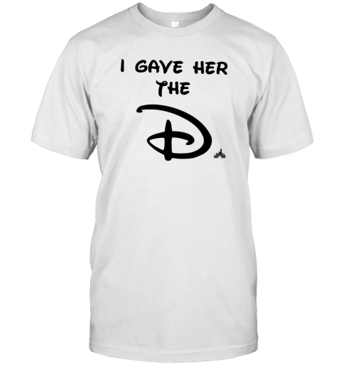 I Gave Her The D Disney T-Shirt