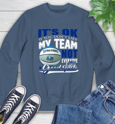NBA It's Ok If You Don't Like My Team Orlando Magic Not Everyone Has Good Taste Basketball Sweatshirt 8