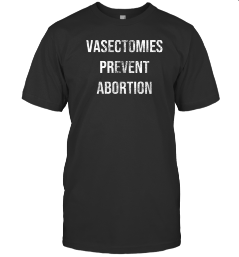 Vasectomies Prevent Abortion T-Shirt