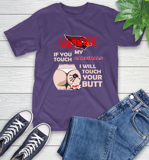 Arizona Cardinals NFL Football Warning If You Touch My Team I Will Touch My Butt T-Shirt 5