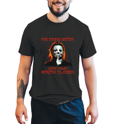 Halloween T Shirt, You Sound Better With Your Mouth Closed Tshirt, Michael Myers T Shirt, Halloween Gifts