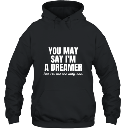 YOU MAY SAY I_M A DREAMER T Shirt Hooded