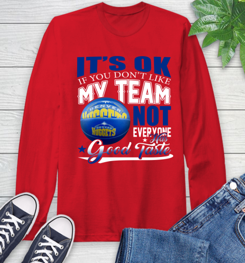 NBA It's Ok If You Don't Like My Team Denver Nuggets Not Everyone Has Good Taste Basketball Long Sleeve T-Shirt 11