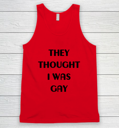They Thought I Was Gay Shirt Tank Top 13