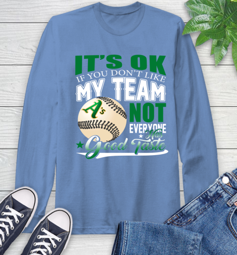 Oakland Athletics MLB Baseball You Don't Like My Team Not Everyone Has Good Taste Long Sleeve T-Shirt 12