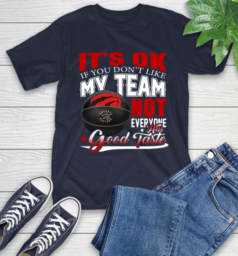 NBA It's Ok If You Don't Like My Team Toronto Raptors Not Everyone Has Good Taste Basketball T-Shirt 3