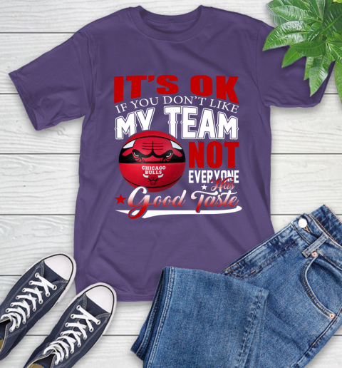 NBA It's Ok If You Don't Like My Team Chicago Bulls Not Everyone Has Good Taste Basketball T-Shirt 5