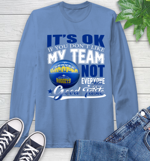 NBA It's Ok If You Don't Like My Team Denver Nuggets Not Everyone Has Good Taste Basketball Long Sleeve T-Shirt 12