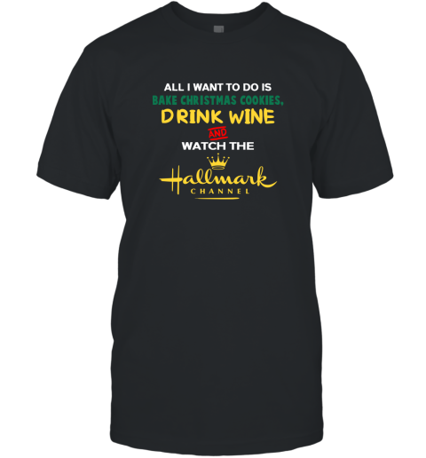 All I Want Bake Christmas Cookies Drink WINE And Watch Movie Channel T-Shirt