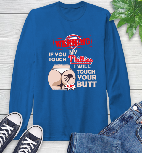 Philadelphia Phillies MLB Baseball Warning If You Touch My Team I Will Touch My Butt Long Sleeve T-Shirt 10