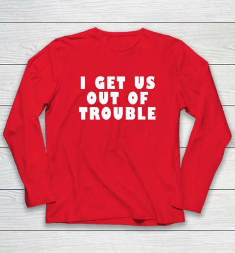 I Get Us Out Of Trouble Long Sleeve T-Shirt 6