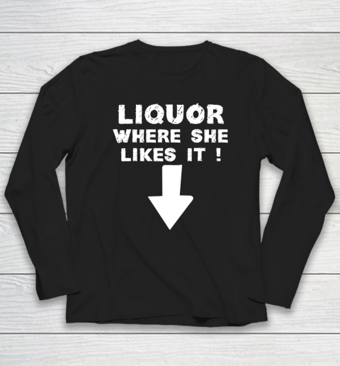 Liquor Where She Likes It Shirt Funny Adult Humor Offensive Long Sleeve T-Shirt