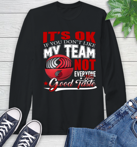 NBA It's Ok If You Don't Like My Team Portland Trail Blazers Not Everyone Has Good Taste Basketball Long Sleeve T-Shirt