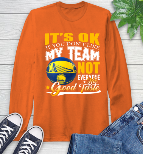 NBA It's Ok If You Don't Like My Team Golden State Warriors Not Everyone Has Good Taste Basketball Long Sleeve T-Shirt 4