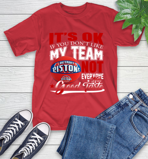 NBA It's Ok If You Don't Like My Team Detroit Pistons Not Everyone Has Good Taste Basketball T-Shirt 11