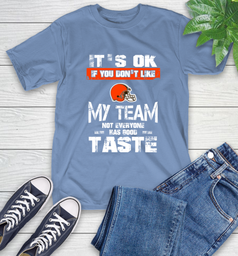 Cleveland Browns NFL Football It's Ok If You Don't Like My Team Not Everyone Has Good Taste T-Shirt 12