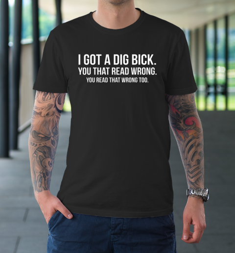 I Got A Dig Bick Shirt T-Shirt