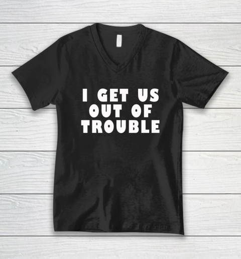 I Get Us Out Of Trouble V-Neck T-Shirt